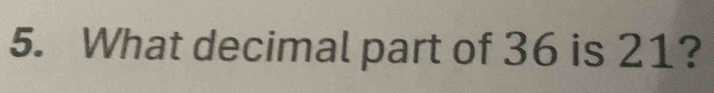 What decimal part of 36 is 21?