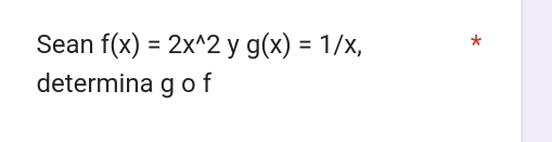 Sean f(x)=2x^(wedge)2 y g(x)=1/x, *
determina g o f