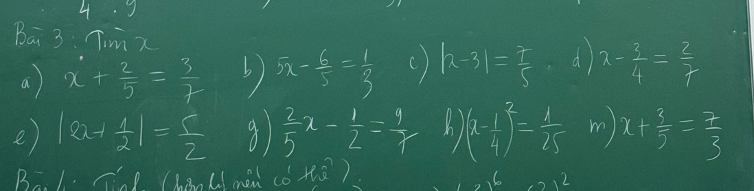 Ba 3: Timx 
a) x+ 2/5 = 3/7  6) 5x- 6/5 = 1/3  c) |x-3|= 7/5  d x- 3/4 = 2/7 
e) |2x+ 1/2 |= 5/2   2/5 x- 1/2 = 9/r  h (x- 1/4 )^2= 1/25  m) x+ 3/5 = 2/3 
Bal. Te (hanlmen cǒ thà) 
2