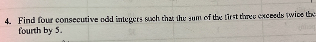 Find four consecutive odd integers such that the sum of the first three exceeds twice the 
fourth by 5.