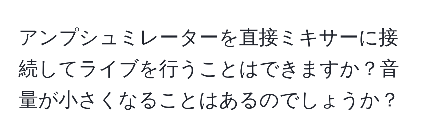 アンプシュミレーターを直接ミキサーに接続してライブを行うことはできますか？音量が小さくなることはあるのでしょうか？