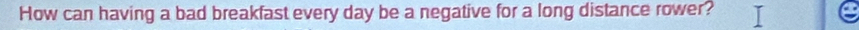 How can having a bad breakfast every day be a negative for a long distance rower?