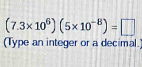 (7.3* 10^6)(5* 10^(-8))=□
(Type an integer or a decimal.)