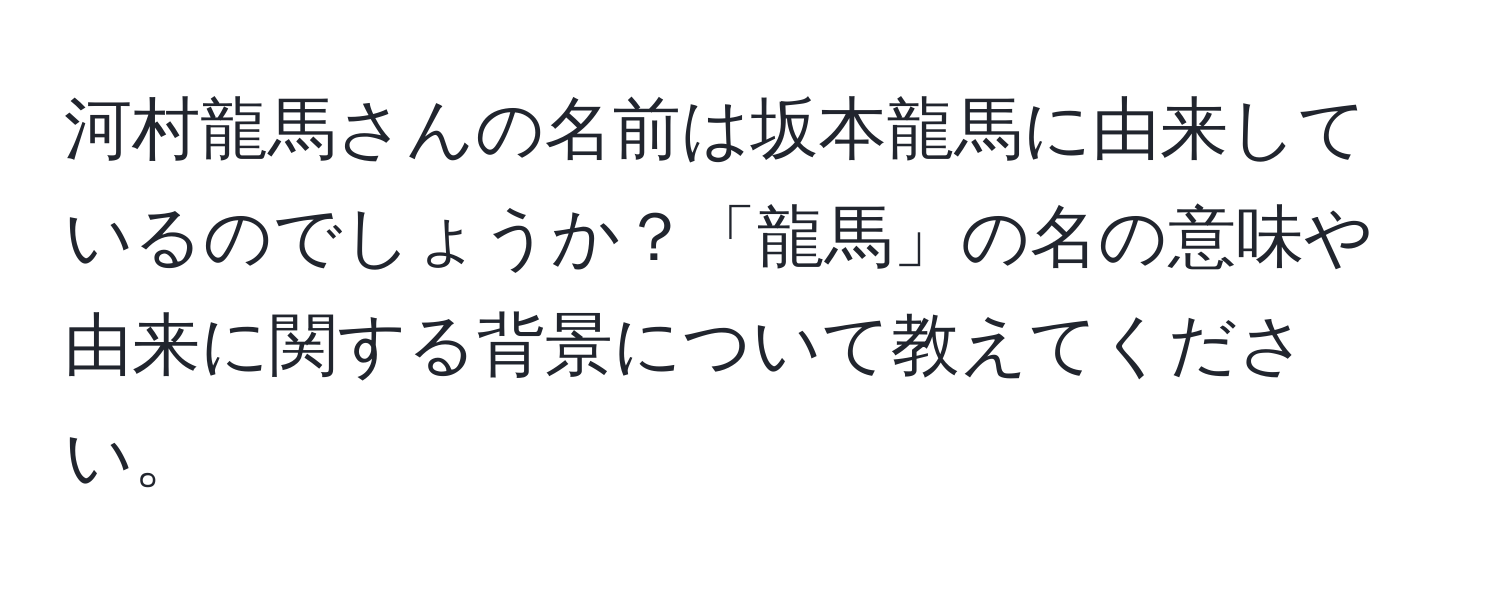 河村龍馬さんの名前は坂本龍馬に由来しているのでしょうか？「龍馬」の名の意味や由来に関する背景について教えてください。