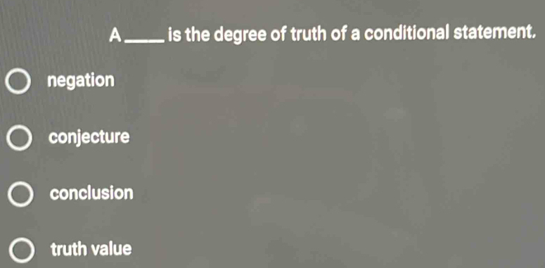 A_ is the degree of truth of a conditional statement.
negation
conjecture
conclusion
truth value