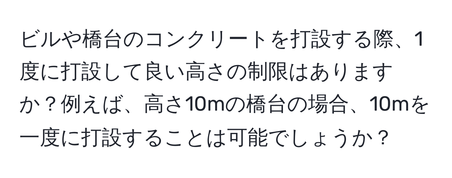 ビルや橋台のコンクリートを打設する際、1度に打設して良い高さの制限はありますか？例えば、高さ10mの橋台の場合、10mを一度に打設することは可能でしょうか？