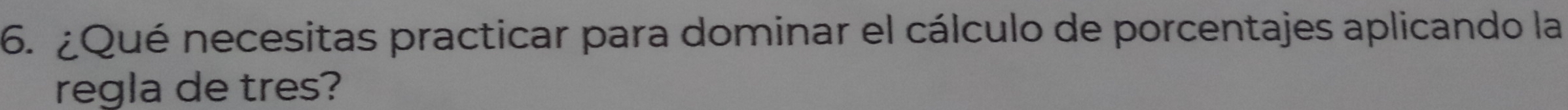 ¿Qué necesitas practicar para dominar el cálculo de porcentajes aplicando la 
regla de tres?