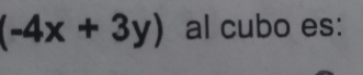 (-4x+3y) al cubo es: