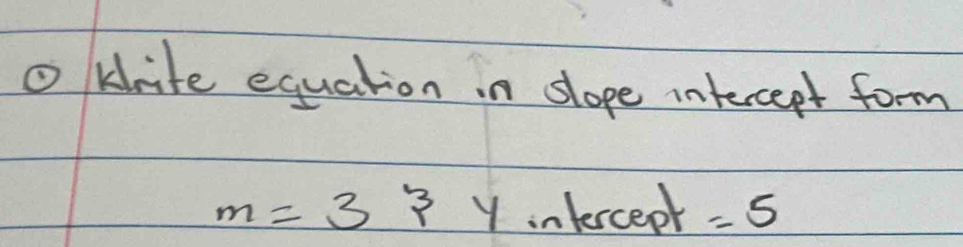 ① krite equation in slope intercept form 
m=3 Y inlercept =5
