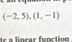 (-2,5),(1,-1)
te a linear function