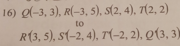 Q(-3,3), R(-3,5), S(2,4), T(2,2)
to
R'(3,5), S'(-2,4), T'(-2,2), Q'(3,3)