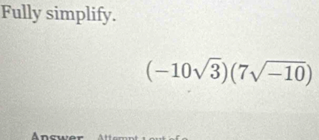 Fully simplify.
(-10sqrt(3))(7sqrt(-10))
Ancwer A ++