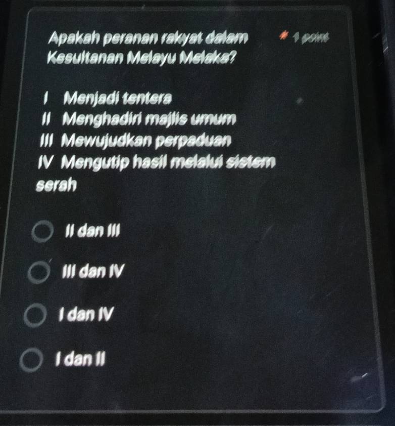 Apakah peranan rakyat dalam s pom
Kesultanan Melayu Melaka?
I Menjadi tentera
Il Menghadiri majlis umum
III Mewujudkan perpaduan
IV Mengutip hasil melalui sistem
serah
II dan III
III dan IV
I dan IV
I dan II