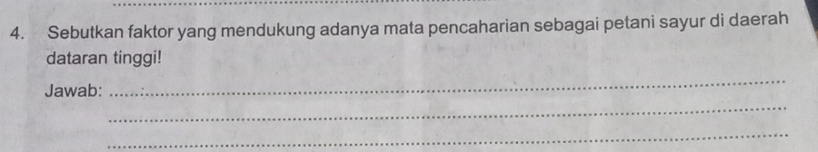 Sebutkan faktor yang mendukung adanya mata pencaharian sebagai petani sayur di daerah 
dataran tinggi! 
Jawab: 
_ 
_ 
_