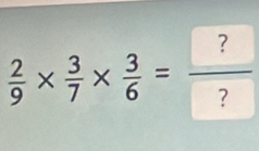  2/9 *  3/7 *  3/6 = ?/? 