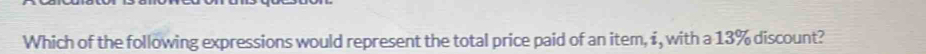 Which of the following expressions would represent the total price paid of an item, i, with a 13% discount?