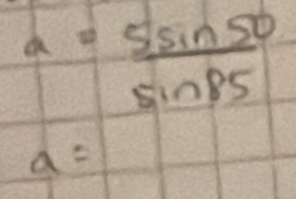 a= 5sin 50/sin 85 
a=