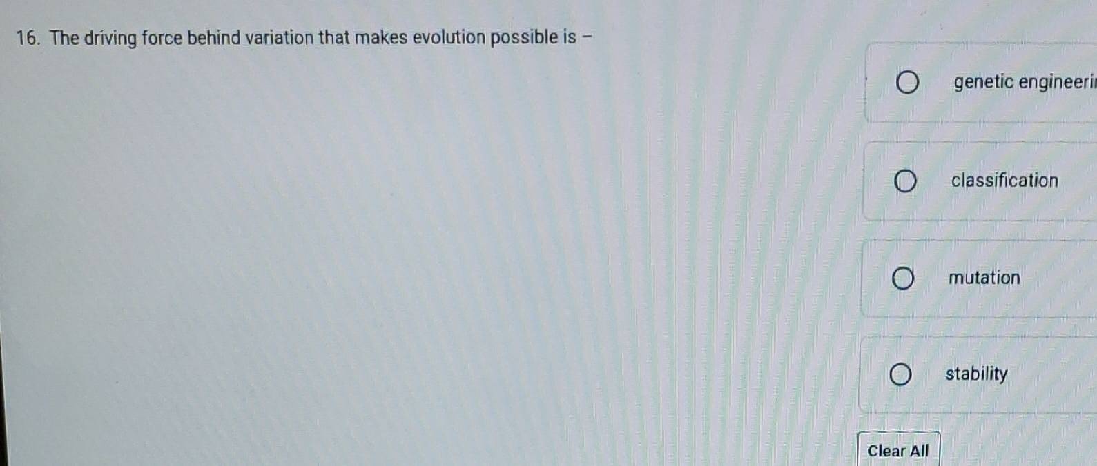 The driving force behind variation that makes evolution possible is -
genetic engineeri
classification
mutation
stability
Clear All