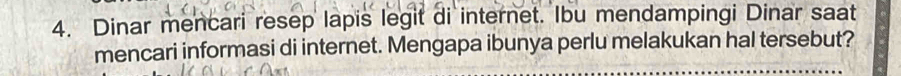 Dinar mencari resep lapis legit di internet. Ibu mendampingi Dinar saat 
mencari informasi di internet. Mengapa ibunya perlu melakukan hal tersebut?