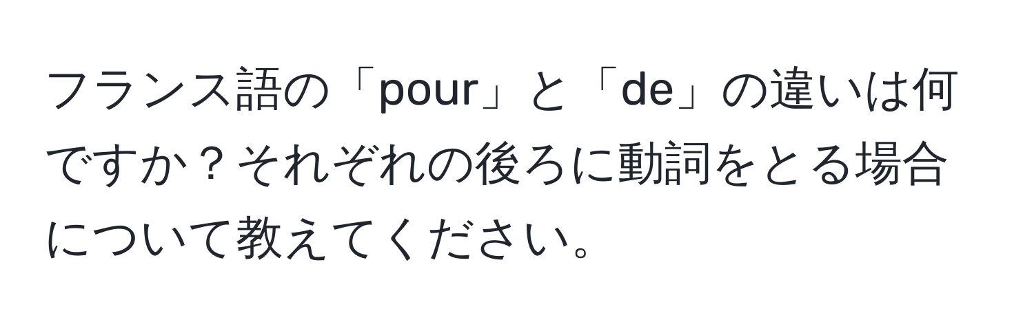 フランス語の「pour」と「de」の違いは何ですか？それぞれの後ろに動詞をとる場合について教えてください。