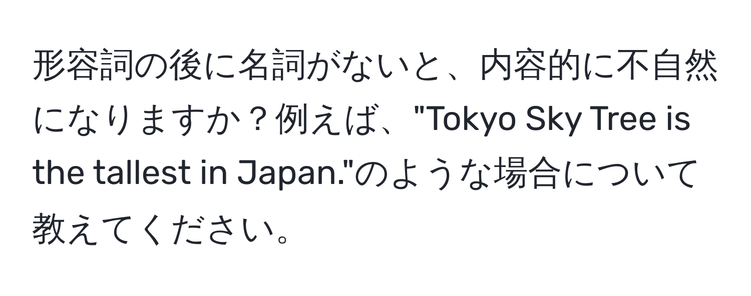 形容詞の後に名詞がないと、内容的に不自然になりますか？例えば、"Tokyo Sky Tree is the tallest in Japan."のような場合について教えてください。