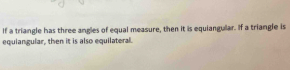 If a triangle has three angles of equal measure, then it is equiangular. If a triangle is 
equiangular, then it is also equilateral.