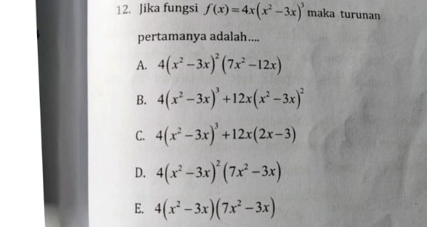 Jika fungsi f(x)=4x(x^2-3x)^3 maka turunan
pertamanya adalah....
A. 4(x^2-3x)^2(7x^2-12x)
B. 4(x^2-3x)^3+12x(x^2-3x)^2
C. 4(x^2-3x)^3+12x(2x-3)
D. 4(x^2-3x)^2(7x^2-3x)
E. 4(x^2-3x)(7x^2-3x)