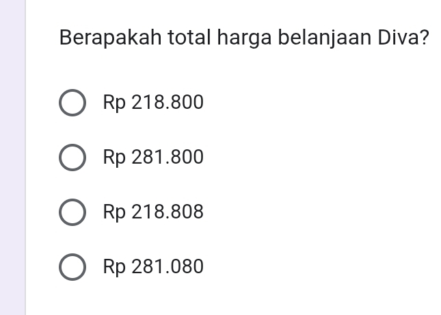 Berapakah total harga belanjaan Diva?
Rp 218.800
Rp 281.800
Rp 218.808
Rp 281.080