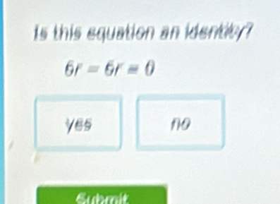 Is this equation an idente ?
6r-6r=0
yes no
Eubmit