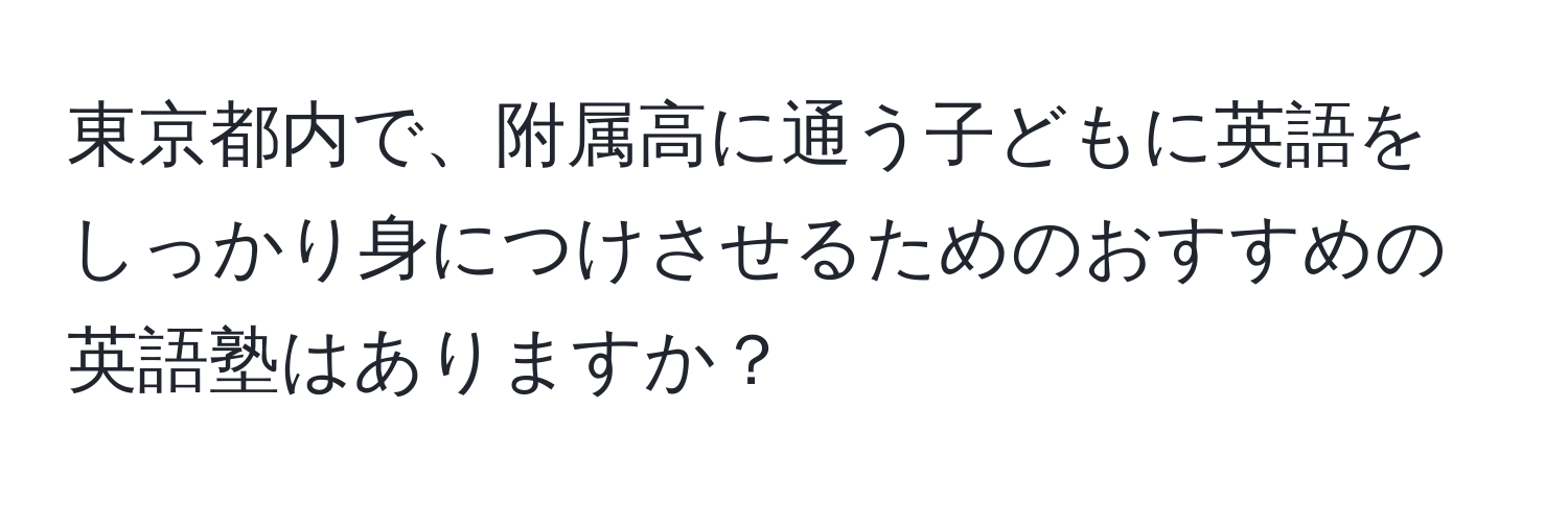 東京都内で、附属高に通う子どもに英語をしっかり身につけさせるためのおすすめの英語塾はありますか？