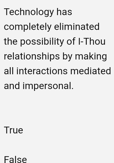 Technology has
completely eliminated
the possibility of I-Thou
relationships by making
all interactions mediated
and impersonal.
True
False