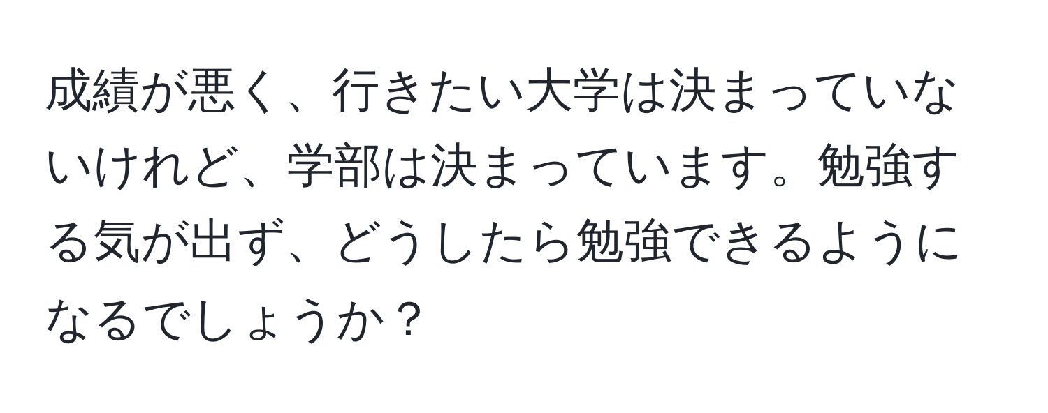 成績が悪く、行きたい大学は決まっていないけれど、学部は決まっています。勉強する気が出ず、どうしたら勉強できるようになるでしょうか？