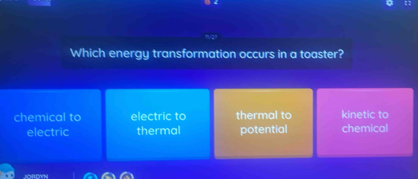 Which energy transformation occurs in a toaster?
chemical to electric to thermal to kinetic to
electric thermal potential chemical
JORDYN