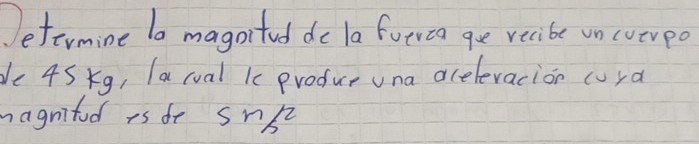 Defermine ba magaitud do la futvia que vecibe un cverpo 
de 4S Kg, (a roal kc produce una aceleracion cura 
hagnitud rs fr sns