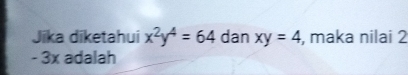 Jīka dīketahui x^2y^4=64 dan xy=4 , maka nilai 2
- 3x adalah