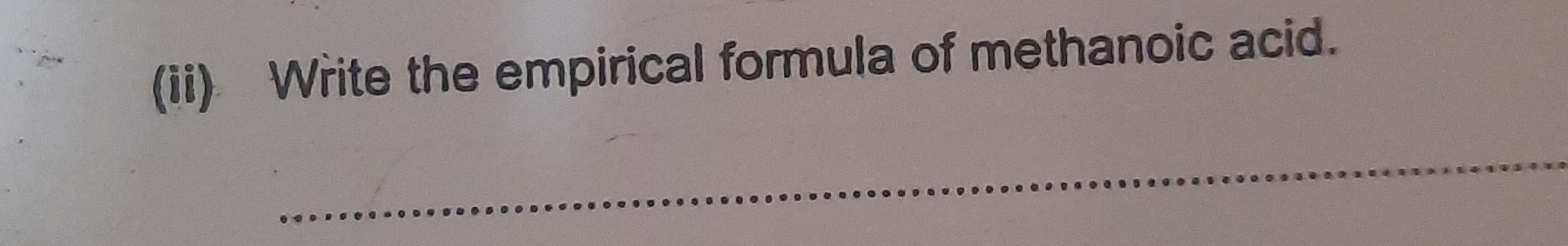 (ii) Write the empirical formula of methanoic acid. 
_