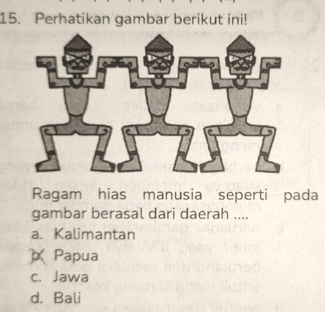 Perhatikan gambar berikut ini!
Ragam hias manusia seperti pada
gambar berasal dari daerah ....
a. Kalimantan
b Papua
c. Jawa
d. Bali