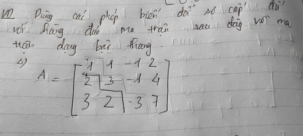 Dug cai phcp biēn dà nó cepoi 
vói hang doo ma tran see dag vei ma 
uáān dāg bāi thèng
A=beginbmatrix 1&1&-1&2 2&1&3&-1&4 3&2&|&3&7endbmatrix