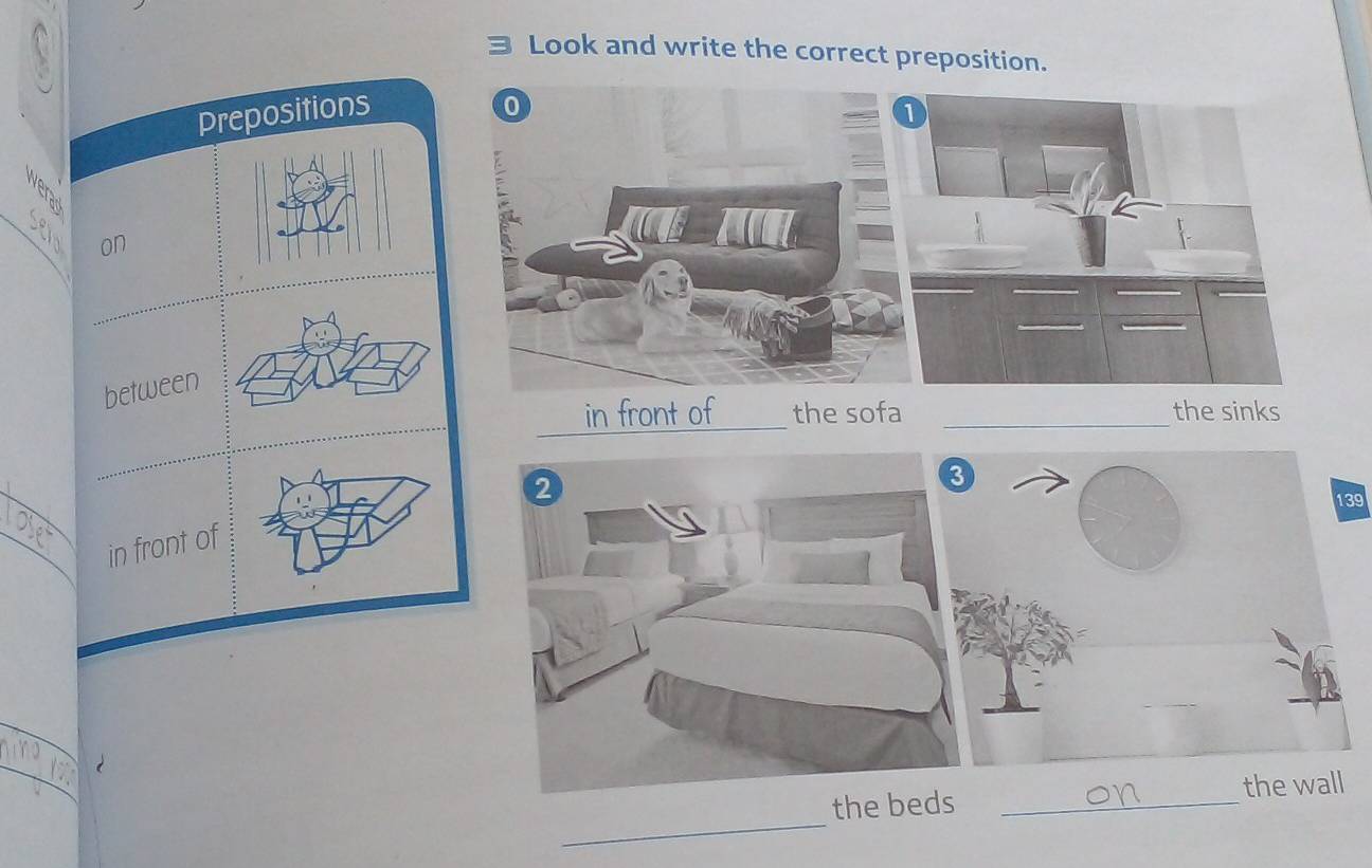 Look and write the correct preposition. 
Prepositions 
on 
between 
in front of the sofa _the sinks
139
in front of 
_ 
the beds _the wall