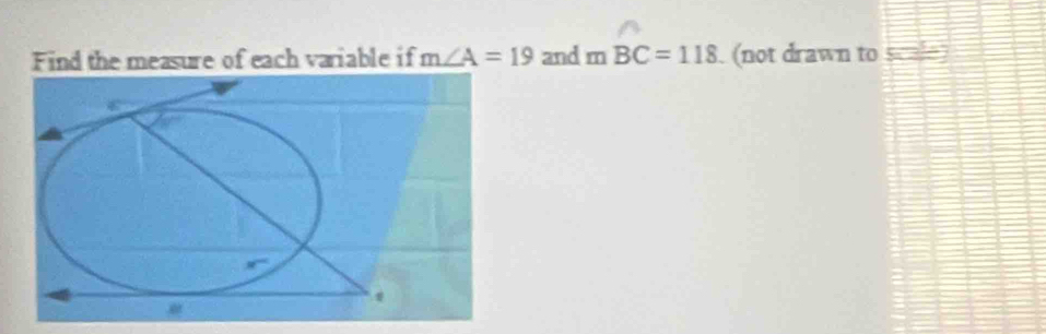 Find the measure of each variable if m∠ A=19 and mBC=118 (not drawn to _=