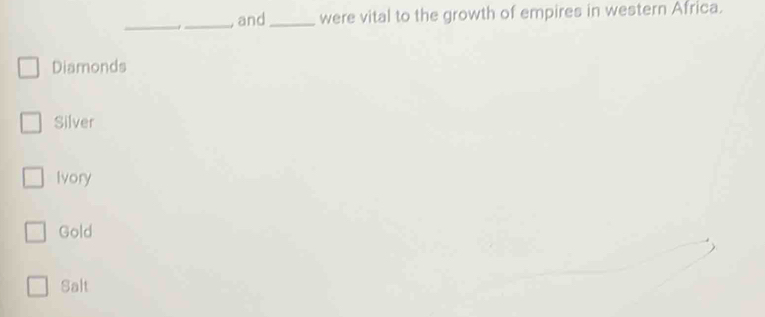 and_ were vital to the growth of empires in western Africa.
Diamonds
Silver
Ivory
Gold
Salt