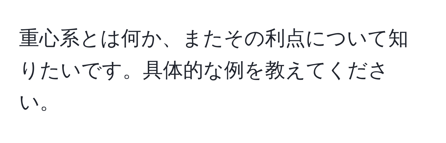 重心系とは何か、またその利点について知りたいです。具体的な例を教えてください。