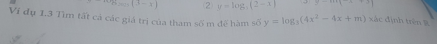 S_2025(3-x)
(2 y=log _3(2-x) (5) y-m(x+3)
Ví dụ 1.3 Tìm tất cả các giá trị của tham số m để hàm số
y=log _3(4x^2-4x+m) xác định trên R