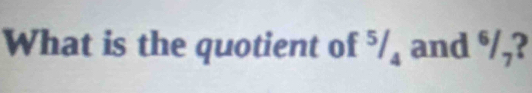 What is the quotient of 5/_4 and 6/7