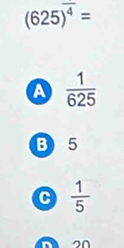 (625)^frac 4
A  1/625 
B) 5
C  1/5 
20