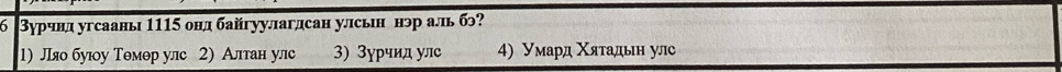 Вурчнл угсаань 1115 онд байгуулаглсан улсьн нэр аль б?
1) Ляо буу Тθмθр улс 2) Алтан ул 3) Зурчид улс 4) Умард Χяτадьн улс