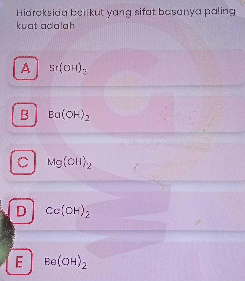 Hidroksida berikut yang sifat basanya paling
kuat adalah
A Sr(OH)_2
B Ba(OH)_2
C Mg(OH)_2
D Ca(OH)_2
E Be(OH)_2