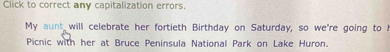 Click to correct any capitalization errors. 
My aunt will celebrate her fortieth Birthday on Saturday, so we're going to h 
Picnic with her at Bruce Peninsula National Park on Lake Huron.