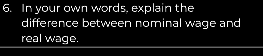 In your own words, explain the 
difference between nominal wage and 
real wage.