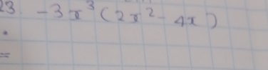 23 -3x^3(2x^2-4x)